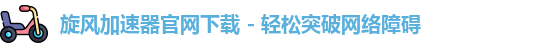 旋风加速器官网下载 - 轻松突破网络障碍